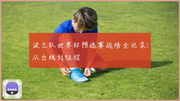 波兰队世界杯预选赛战绩全记录：从出线到征程