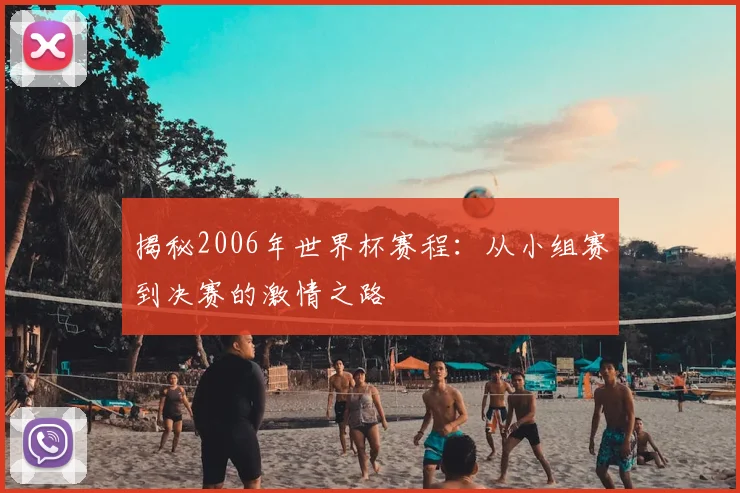 揭秘2006年世界杯赛程：从小组赛到决赛的激情之路