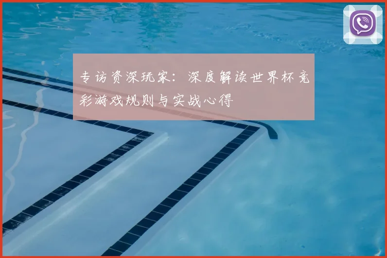 专访资深玩家：深度解读世界杯竞彩游戏规则与实战心得