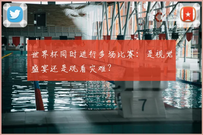 世界杯同时进行多场比赛:是视觉盛宴还是观看灾难?