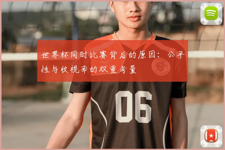 世界杯同时比赛背后的原因:公平性与收视率的双重考量