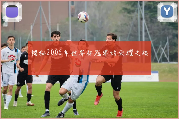 揭秘2006年世界杯冠军的荣耀之路