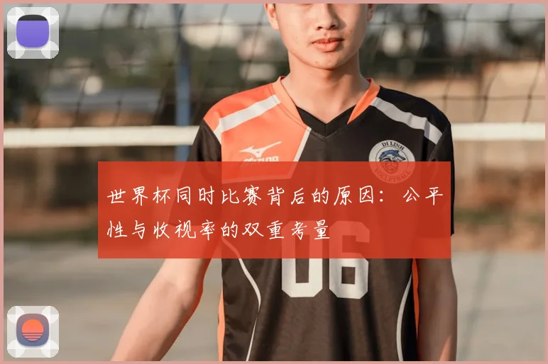 世界杯同时比赛背后的原因:公平性与收视率的双重考量